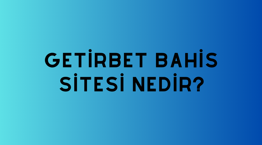 Getirbet Bahis Sitesi Nedir?