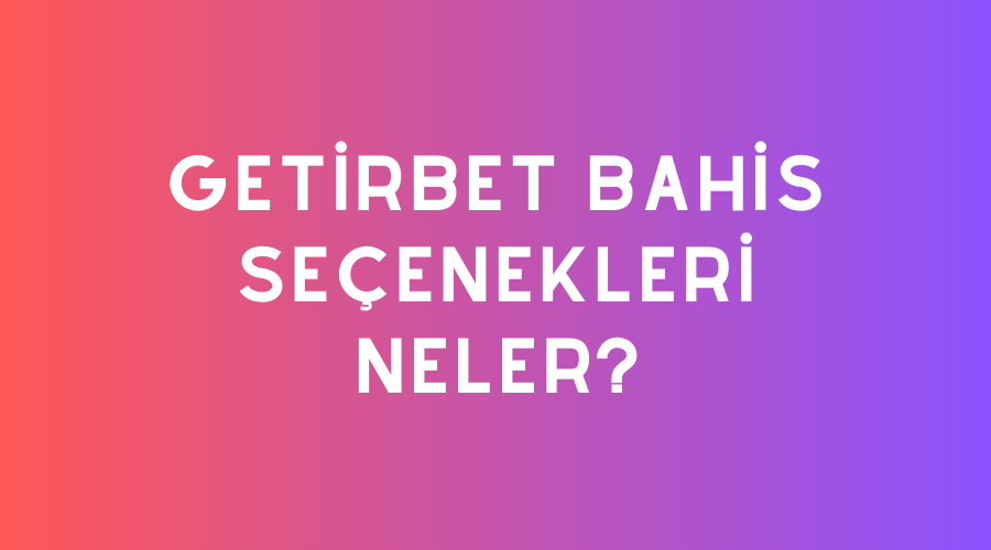 Getirbet Bahis Seçenekleri Neler?