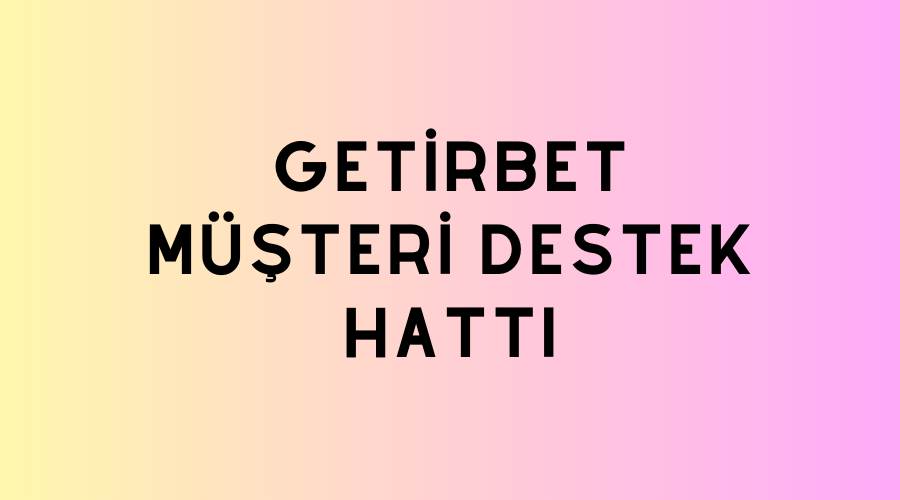 Getirbet Müşteri Destek Hattı