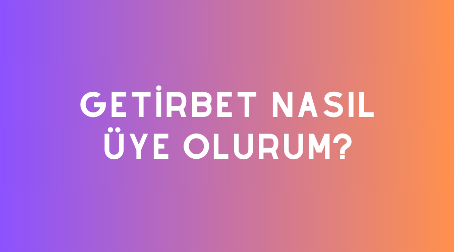 Getirbet Nasıl Üye Olurum?