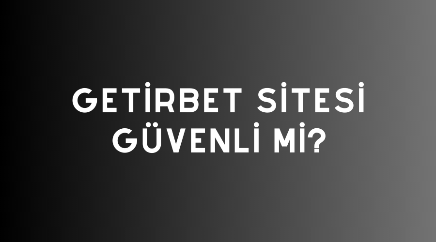 Getirbet Sitesi Güvenli Mi?