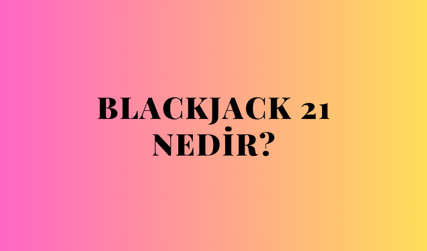 Blackjack 21 Nedir?