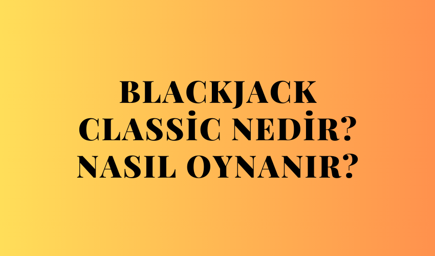 Blackjack Classic Nedir? Nasıl Oynanır?